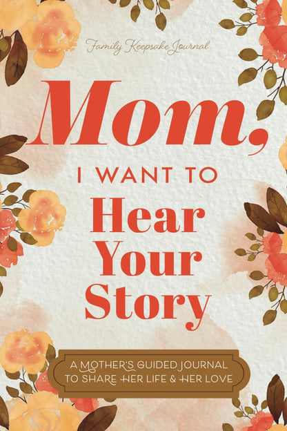 Mom, I Want to Hear Your Story: A Mother's Guided Journal To Share Her Life & Her Love