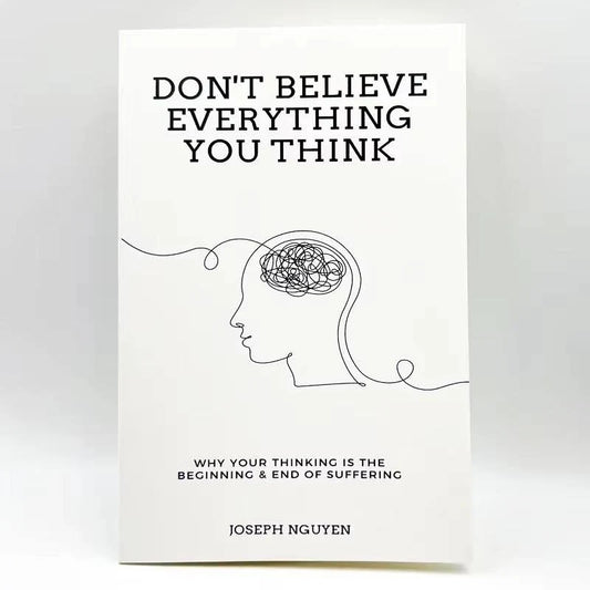 Don't Believe Everything You Think: Why Your Thinking Is The Beginning & End Of Suffering